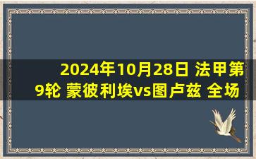 2024年10月28日 法甲第9轮 蒙彼利埃vs图卢兹 全场录像